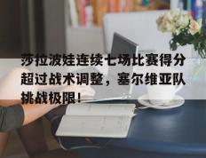 莎拉波娃连续七场比赛得分超过战术调整，塞尔维亚队挑战极限！的简单介绍