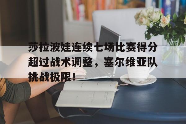 莎拉波娃连续七场比赛得分超过战术调整，塞尔维亚队挑战极限！的简单介绍